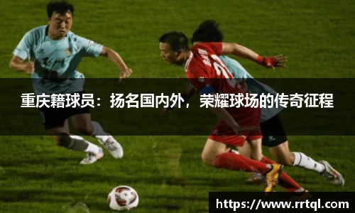 重庆籍球员：扬名国内外，荣耀球场的传奇征程
