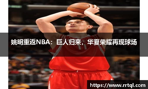 姚明重返NBA：巨人归来，华夏荣耀再现球场